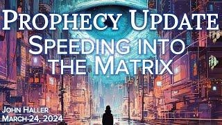 2024 03 24 John Hallers Prophecy Update “Speeding into the Matrix” [upl. by Atiseret]