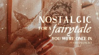 nostalgic for a fairytale you were once in ✵【wistful piano playlist】 [upl. by Rehpretsirhc]